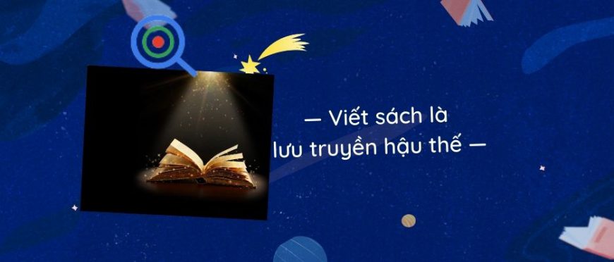 VIẾT SÁCH VÀ XUẤT BẢN SÁCH LÀ ĐỂ LẠI MUÔN ĐỜI ĐÓ CHỊ NHA!