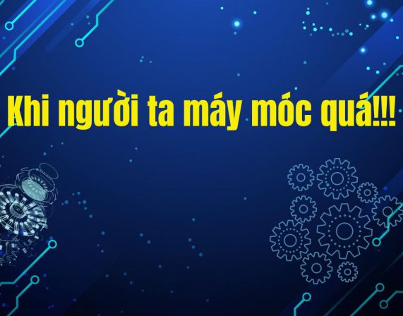 KHI NGƯỜI TA MÁY MÓC QUÁ!