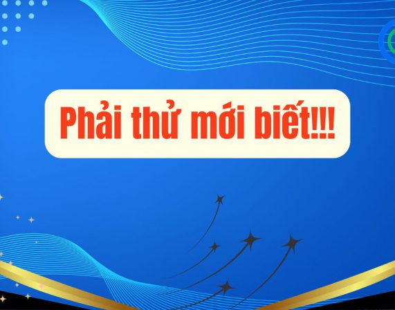 PHẢI THỬ MỚI BIẾT!