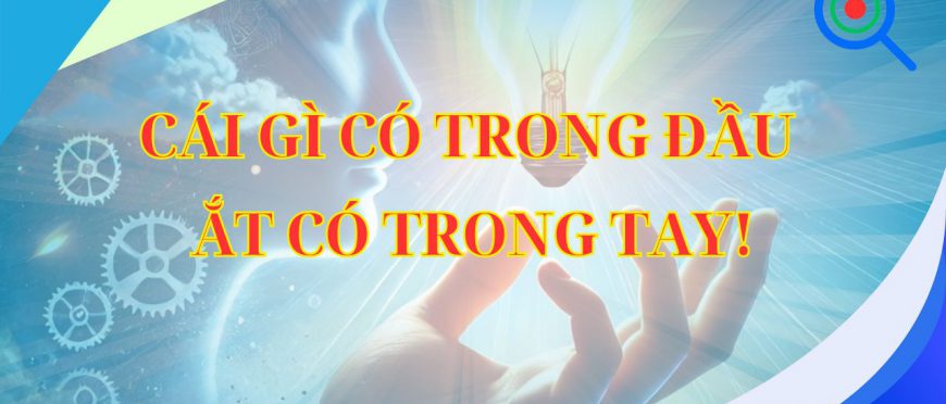 CÁI GÌ CÓ TRONG ĐẦU ẮT CÓ TRONG TAY!