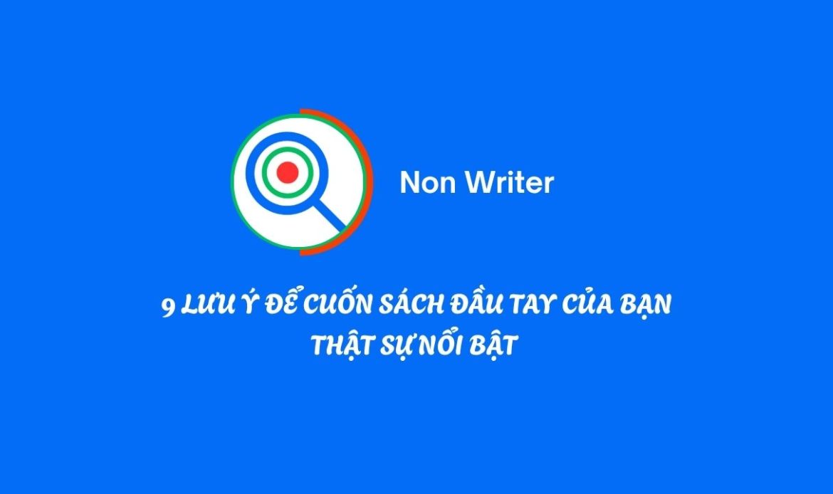 9 LƯU Ý ĐỂ CUỐN SÁCH ĐẦU TAY CỦA BẠN THẬT SỰ NỔI BẬT