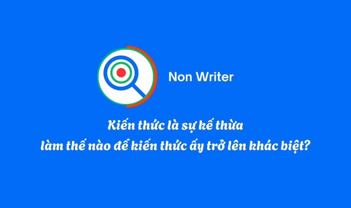 Kiến thức là sự kế thừa, làm thế nào để kiến thức ấy trở lên khác biệt